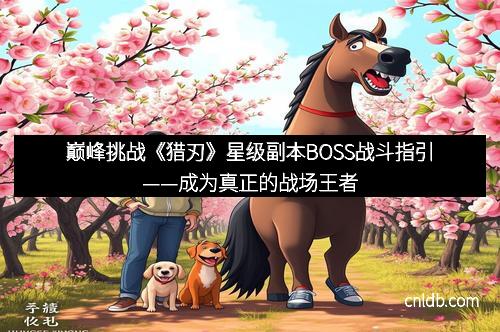 巅峰挑战《猎刃》星级副本BOSS战斗指引——成为真正的战场王者