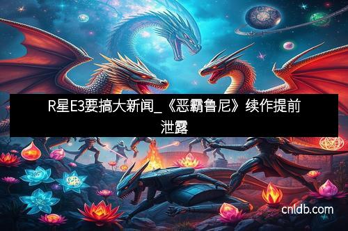 R星E3要搞大新闻_《恶霸鲁尼》续作提前泄露