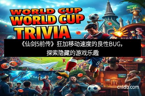 《仙剑5前传》狂加移动速度的良性BUG，探索隐藏的游戏乐趣